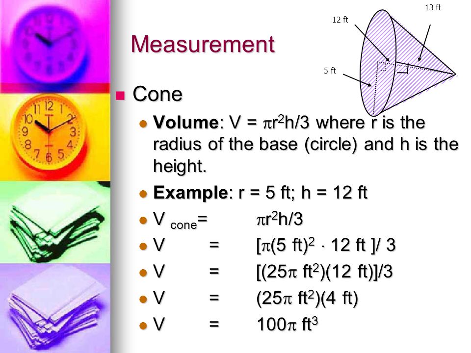 5 ft 13 ft. 12 ft. Measurement. Cone. Volume: V = r2h/3 where r is the radius of the base (circle) and h is the height.