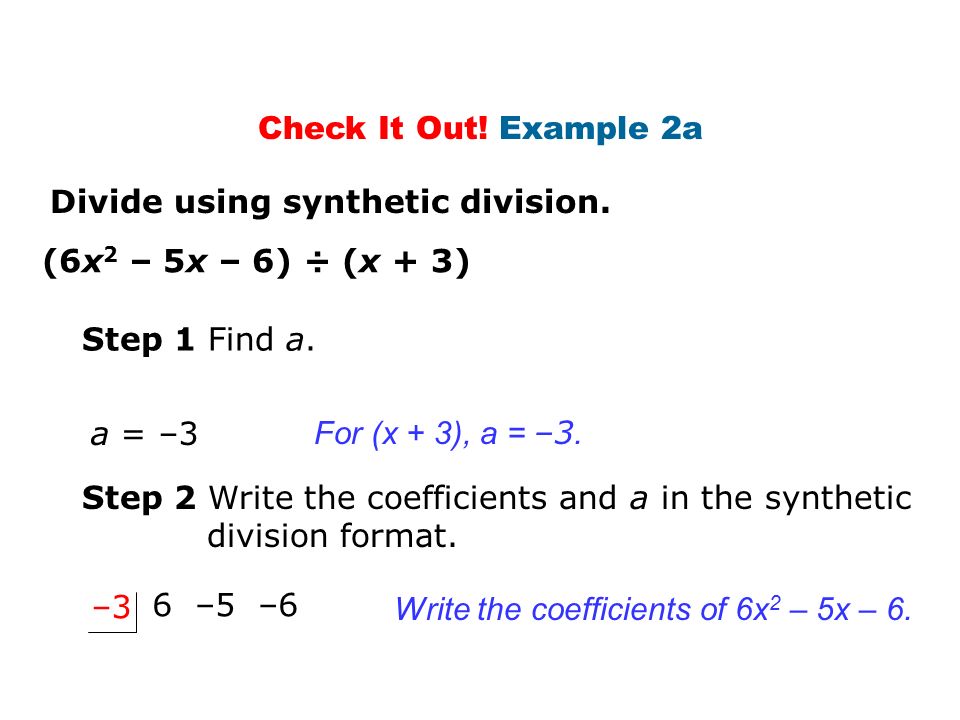 Check It Out! Example 2a Divide using synthetic division. (6x2 – 5x – 6) ÷ (x + 3) Step 1 Find a.