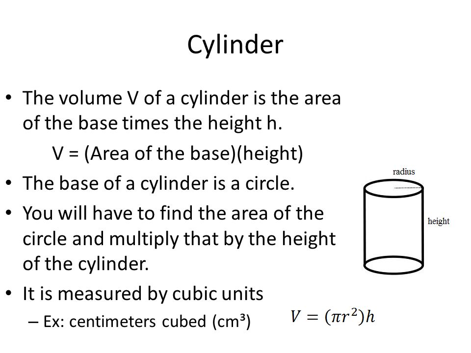 Cylinder The volume V of a cylinder is the area of the base times the height h. V = (Area of the base)(height)