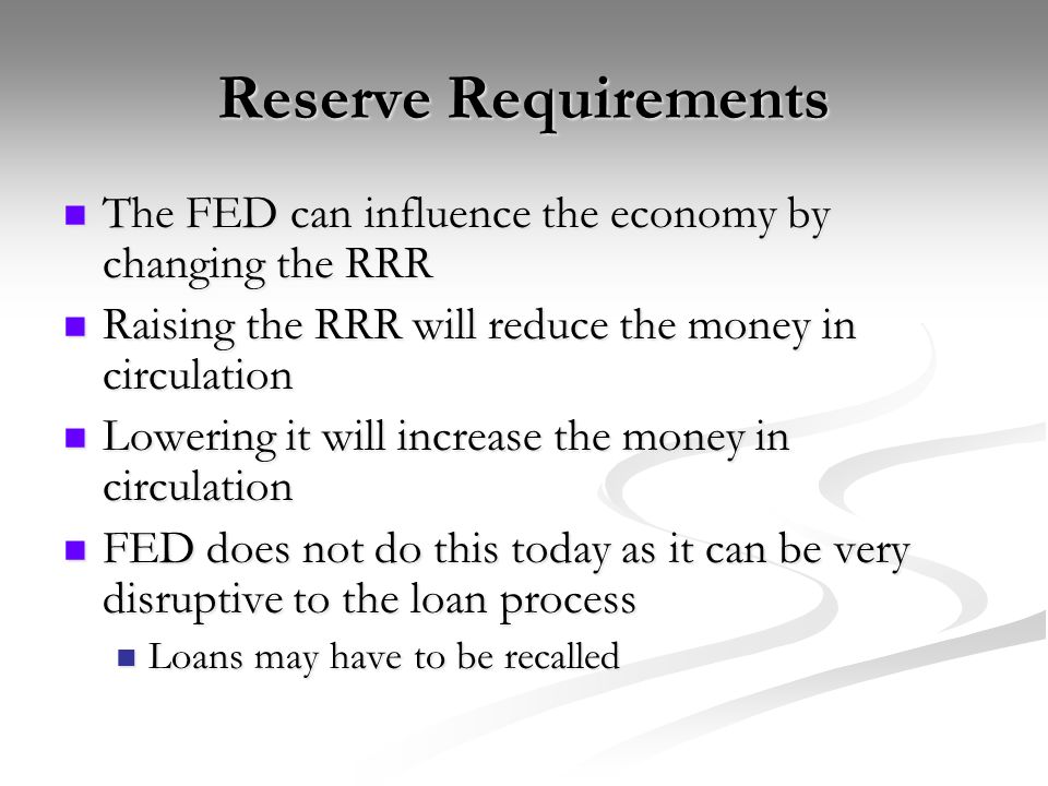 Reserve Requirements The FED can influence the economy by changing the RRR. Raising the RRR will reduce the money in circulation.