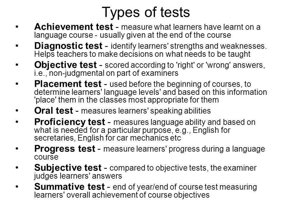 Types of tests Achievement test - measure what learners have learnt on a language course - usually given at the end of the course.