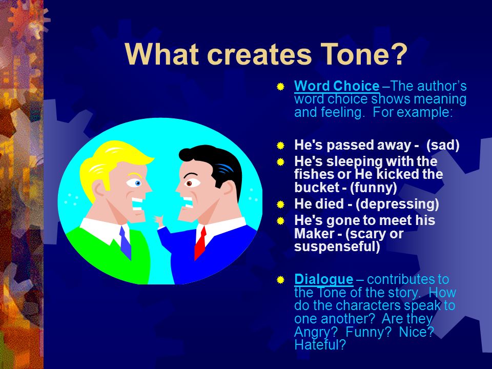What creates Tone Word Choice –The author’s word choice shows meaning and feeling. For example: He s passed away - (sad)