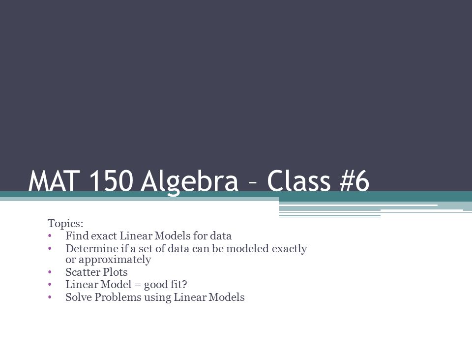 MAT 150 Algebra – Class #6 Topics: Find exact Linear Models for data