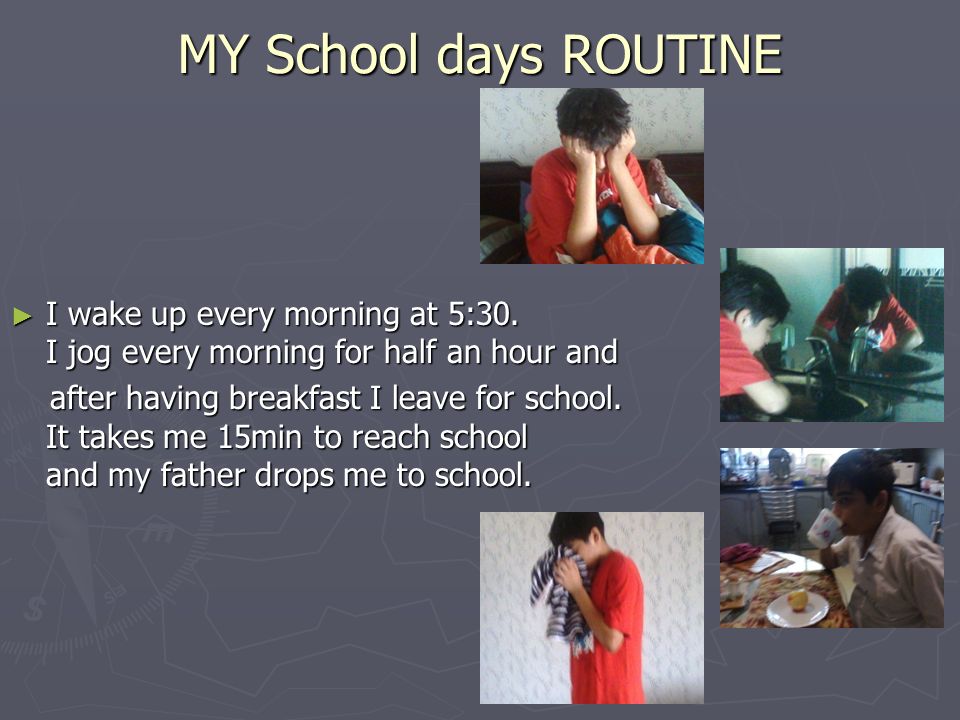 MY School days ROUTINE I wake up every morning at 5:30. I jog every morning for half an hour and.