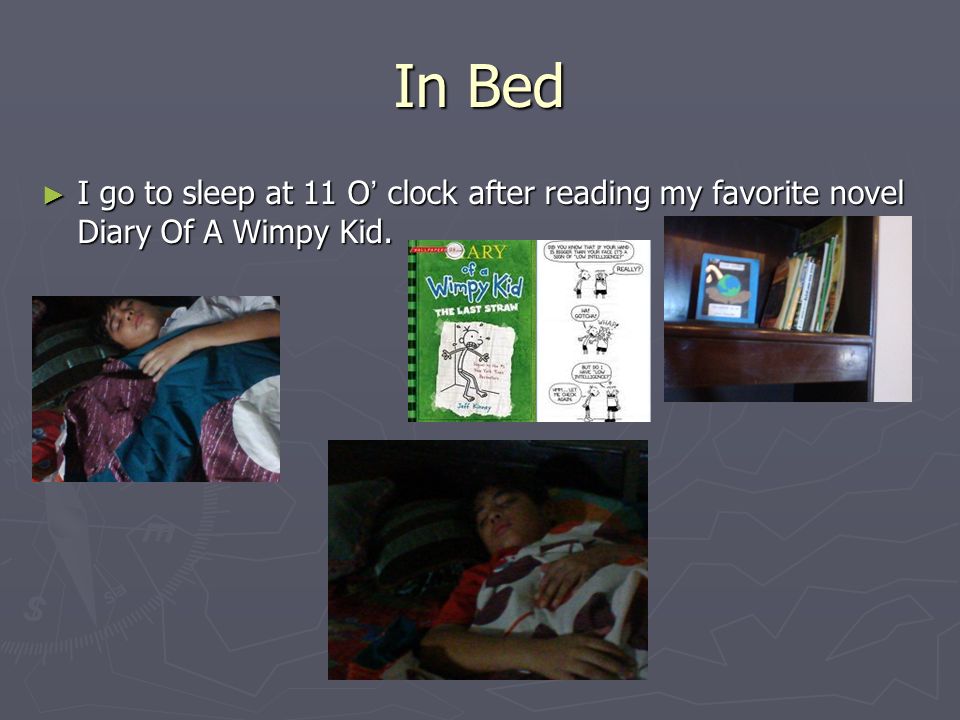 In Bed I go to sleep at 11 O’ clock after reading my favorite novel Diary Of A Wimpy Kid.