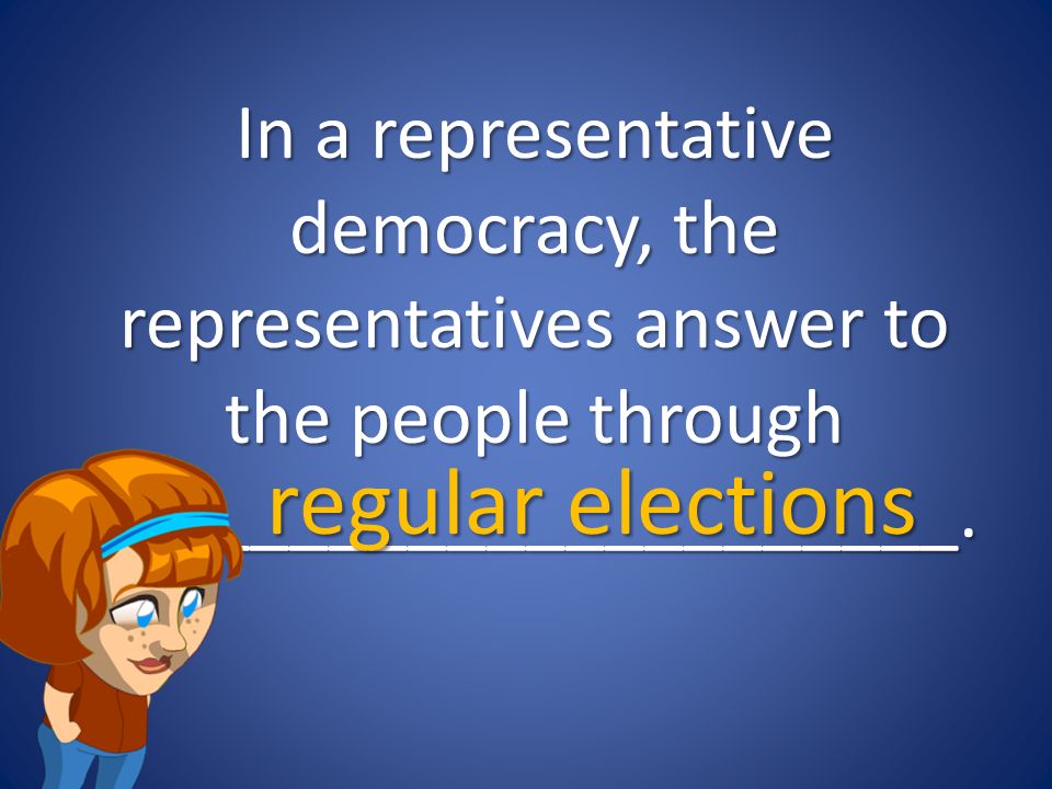 In a representative democracy, the representatives answer to the people through ______________________.