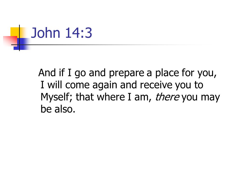 John 14:3 And if I go and prepare a place for you, I will come again and receive you to Myself; that where I am, there you may be also.