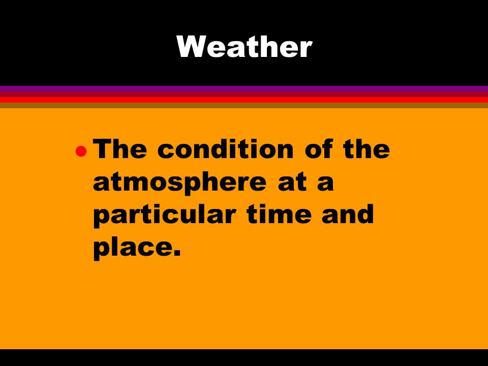 Weather The condition of the atmosphere at a particular time and place.