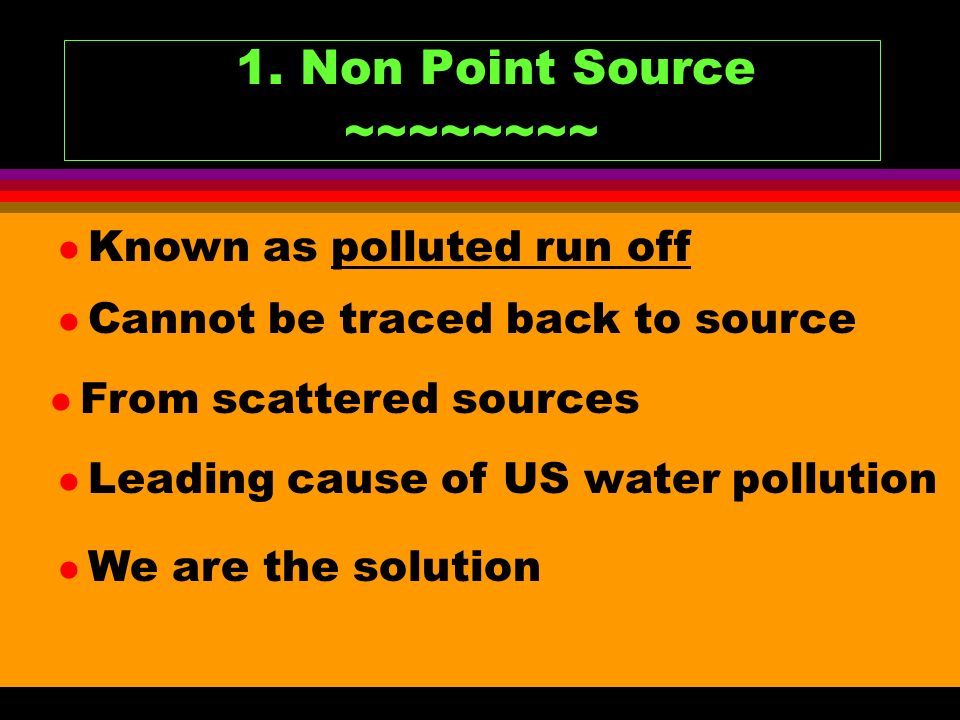 1. Non Point Source ~~~~~~~~ Known as polluted run off