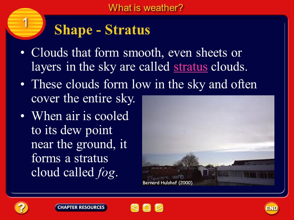 What is weather 1. Shape - Stratus. Clouds that form smooth, even sheets or layers in the sky are called stratus clouds.