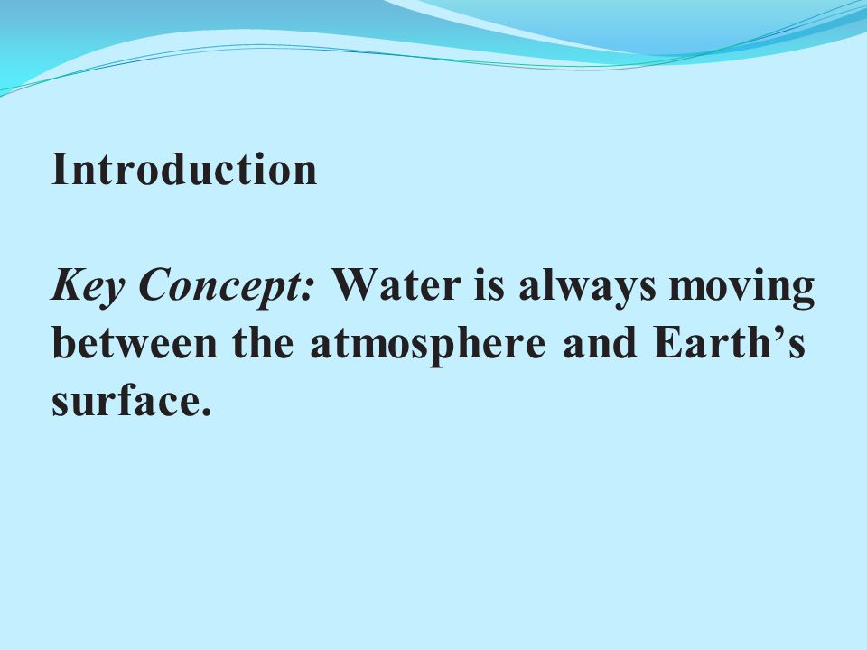 Introduction Key Concept: Water is always moving between the atmosphere and Earth’s surface.