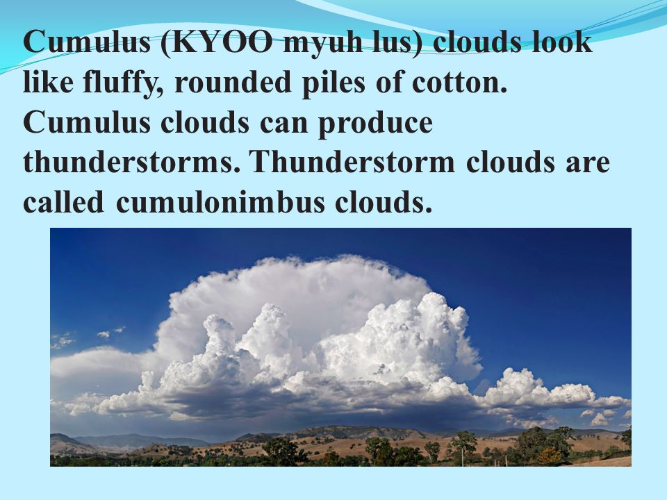 Cumulus (KYOO myuh lus) clouds look like fluffy, rounded piles of cotton.