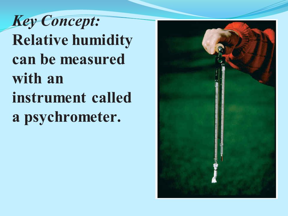 Key Concept: Relative humidity can be measured with an instrument called a psychrometer.