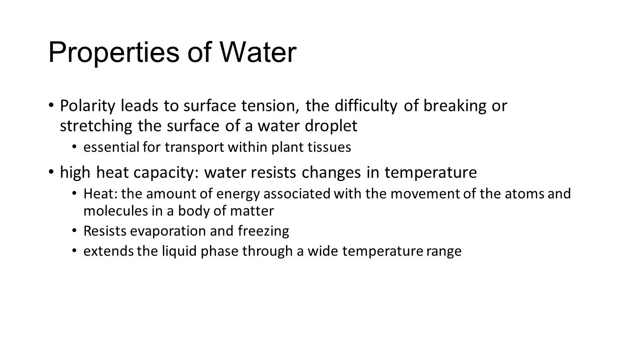 Properties of Water Polarity leads to surface tension, the difficulty of breaking or stretching the surface of a water droplet.