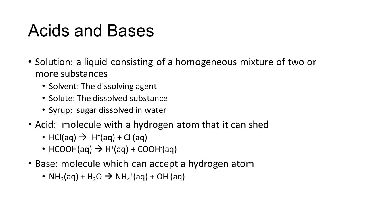 Acids and Bases Solution: a liquid consisting of a homogeneous mixture of two or more substances. Solvent: The dissolving agent.