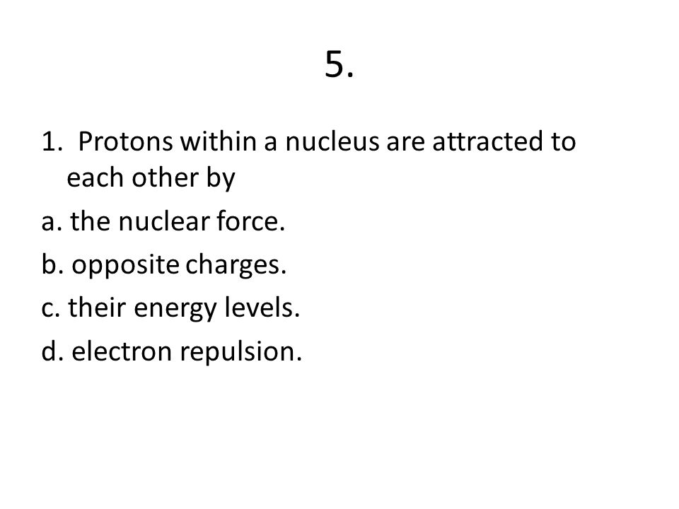 5. 1. Protons within a nucleus are attracted to each other by