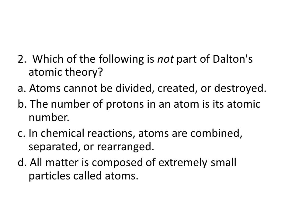 2. Which of the following is not part of Dalton s atomic theory