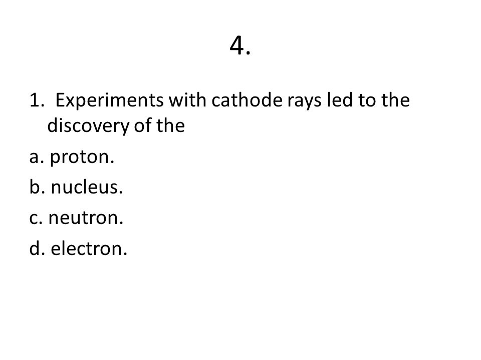 4. 1. Experiments with cathode rays led to the discovery of the