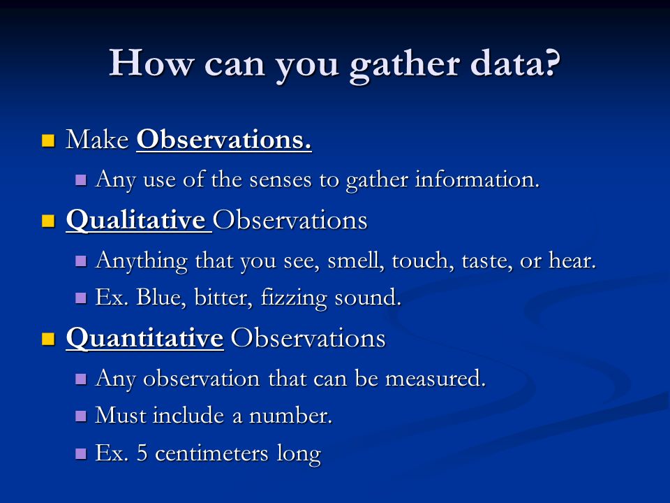 How can you gather data Make Observations. Qualitative Observations
