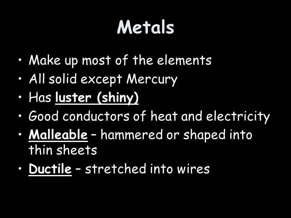 Metals Make up most of the elements All solid except Mercury