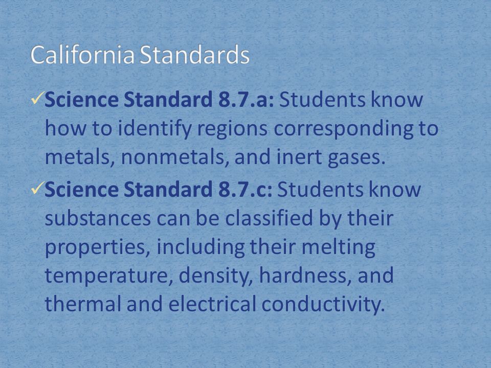 California Standards Science Standard 8.7.a: Students know how to identify regions corresponding to metals, nonmetals, and inert gases.