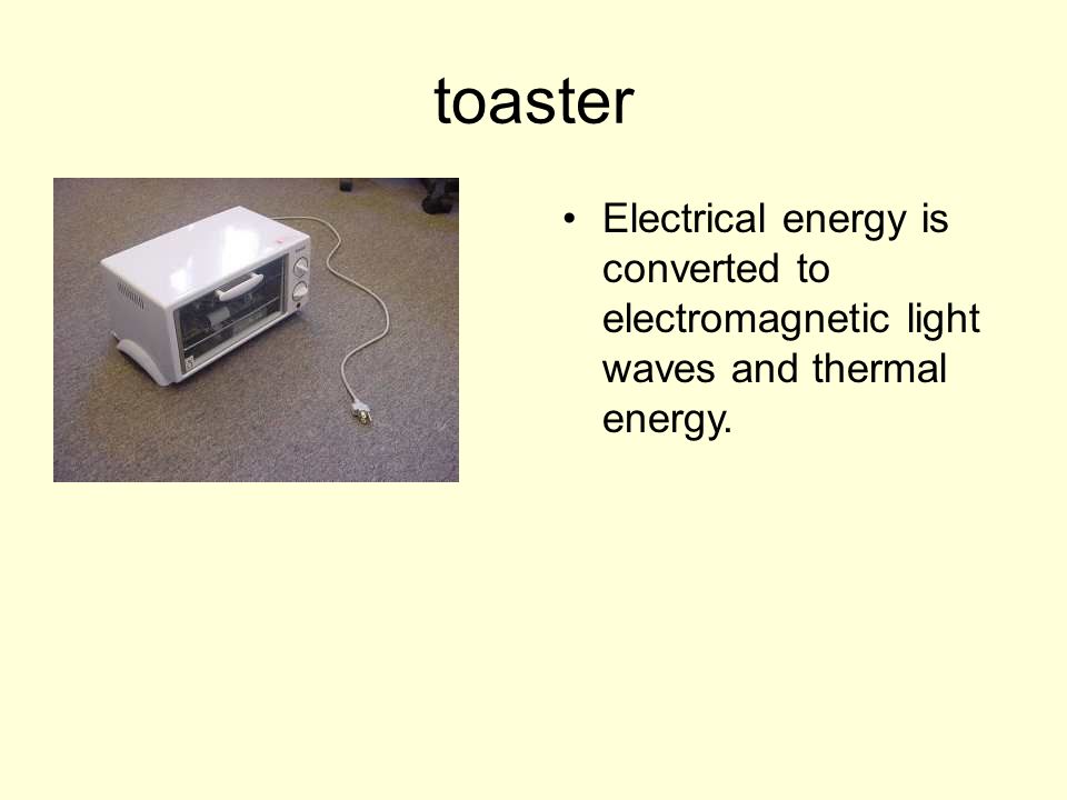toaster Electrical energy is converted to electromagnetic light waves and thermal energy.