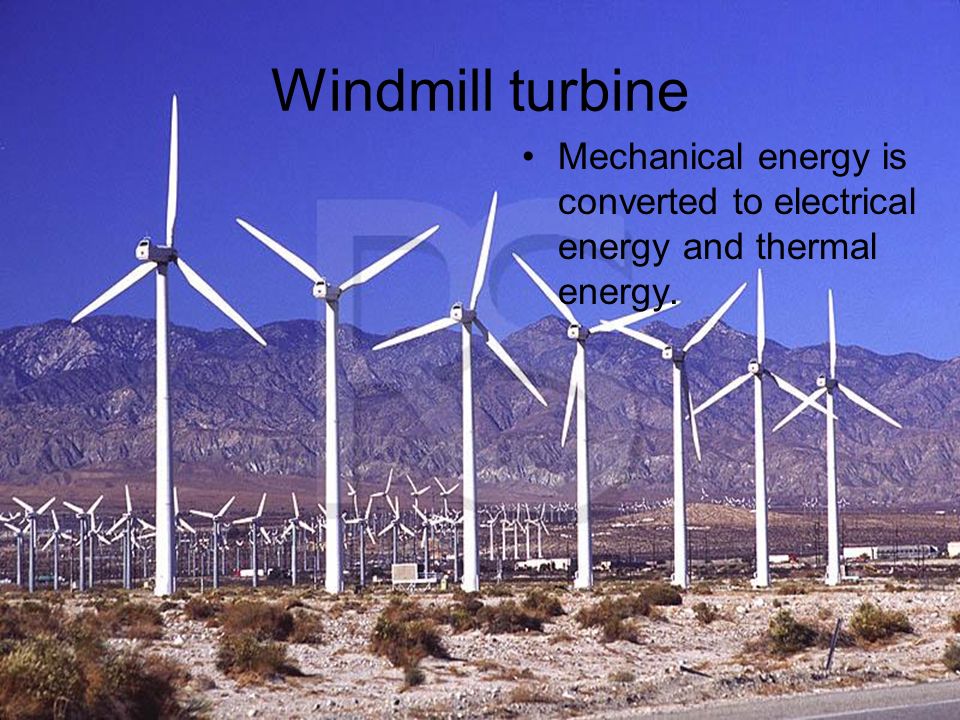 Windmill turbine Mechanical energy is converted to electrical energy and thermal energy.