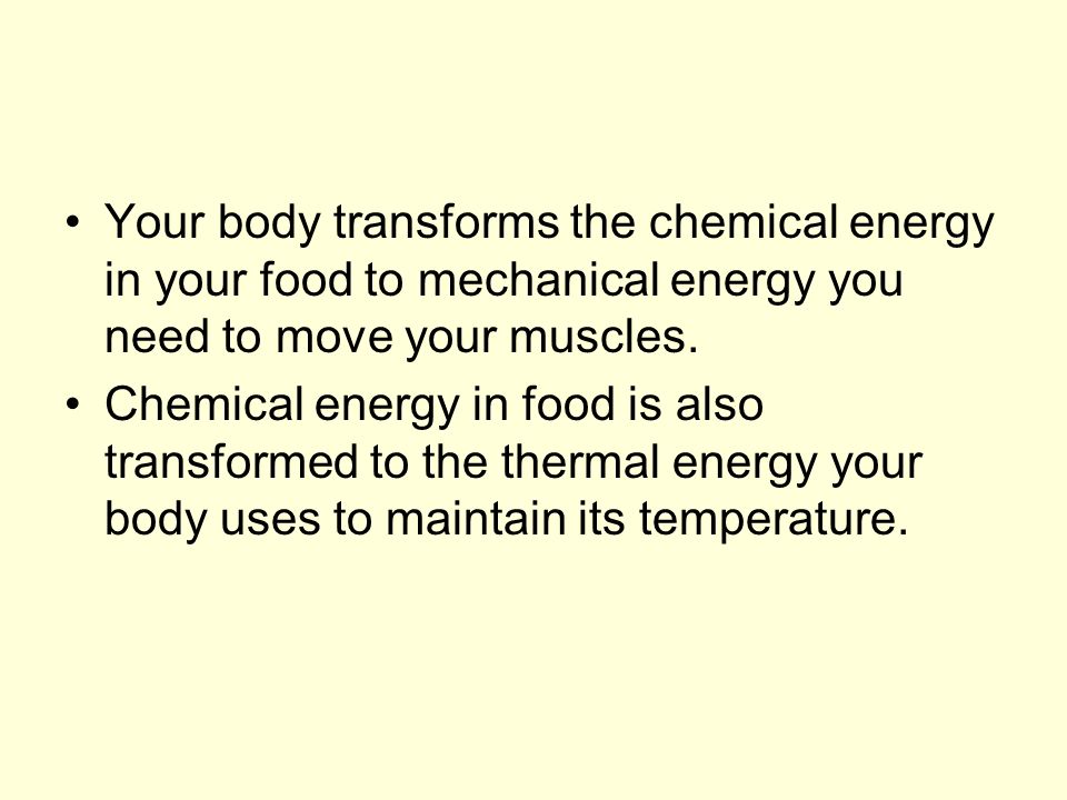 Your body transforms the chemical energy in your food to mechanical energy you need to move your muscles.