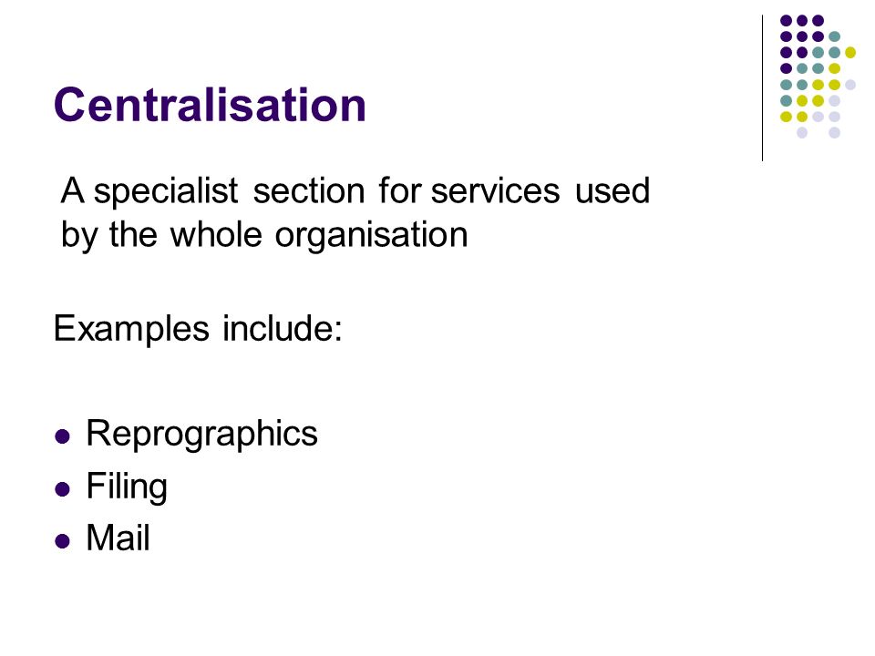 Centralisation A specialist section for services used by the whole organisation. Examples include: