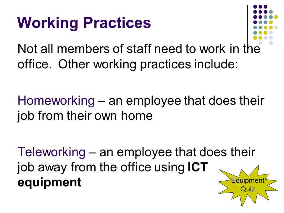 Working Practices Not all members of staff need to work in the office. Other working practices include: