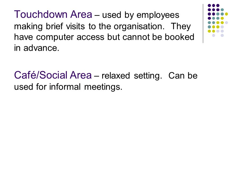 Touchdown Area – used by employees making brief visits to the organisation. They have computer access but cannot be booked in advance.