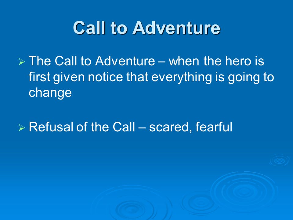 Call to Adventure The Call to Adventure – when the hero is first given notice that everything is going to change.
