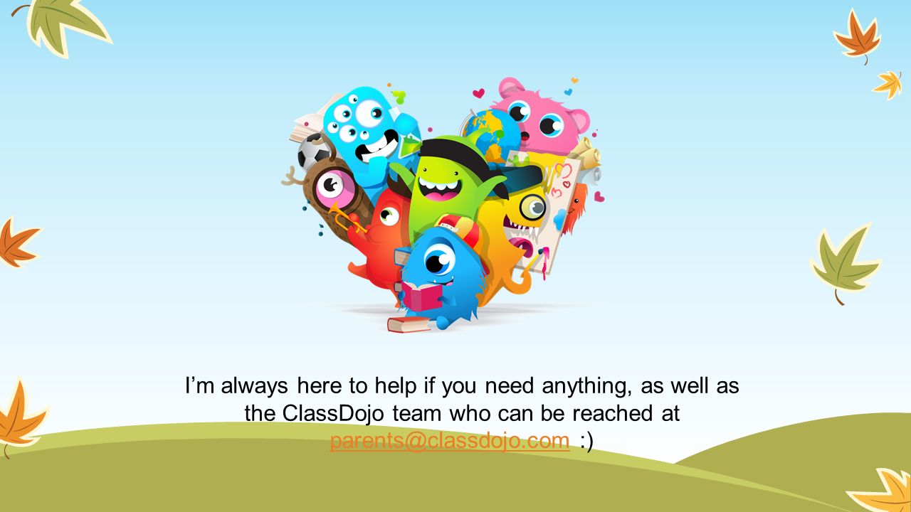 I’m always here to help if you need anything, as well as the ClassDojo team who can be reached at :)