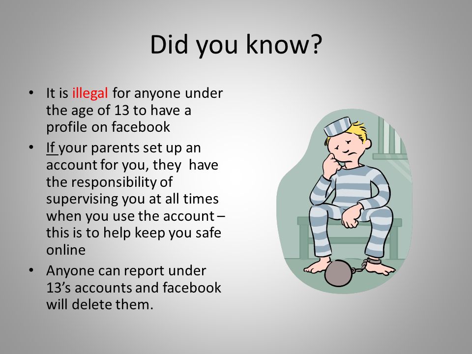 Did you know It is illegal for anyone under the age of 13 to have a profile on facebook.