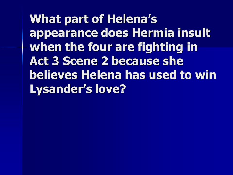 What part of Helena’s appearance does Hermia insult when the four are fighting in Act 3 Scene 2 because she believes Helena has used to win Lysander’s love