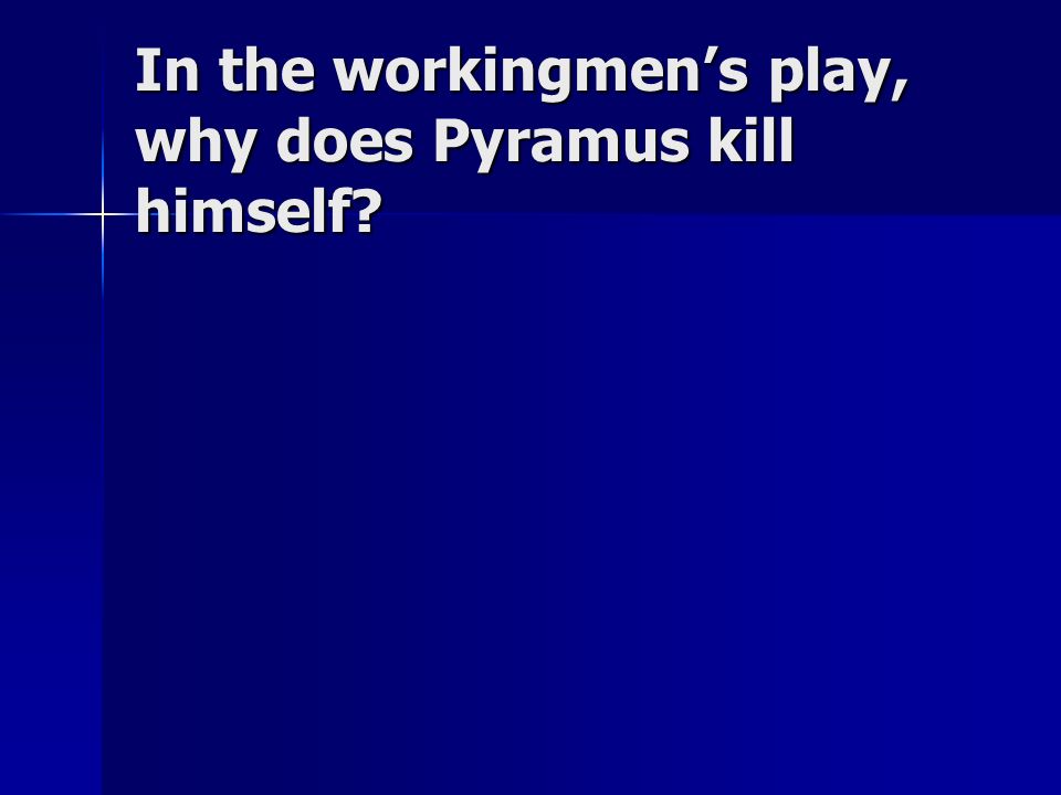 In the workingmen’s play, why does Pyramus kill himself