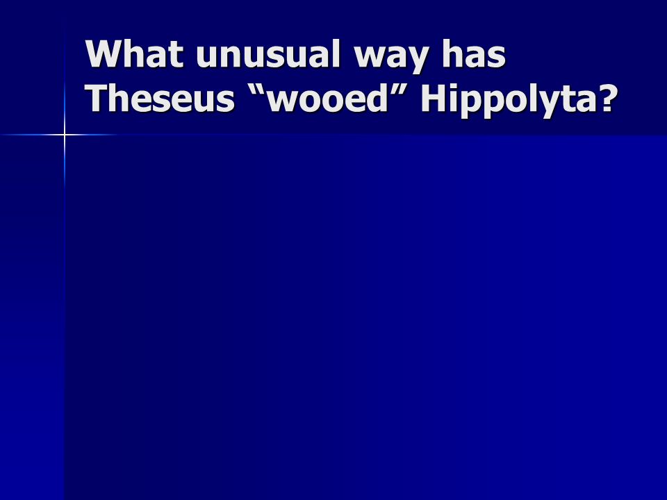 What unusual way has Theseus wooed Hippolyta