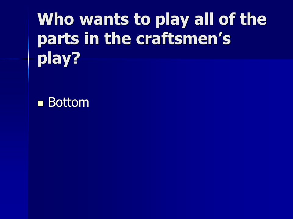 Who wants to play all of the parts in the craftsmen’s play