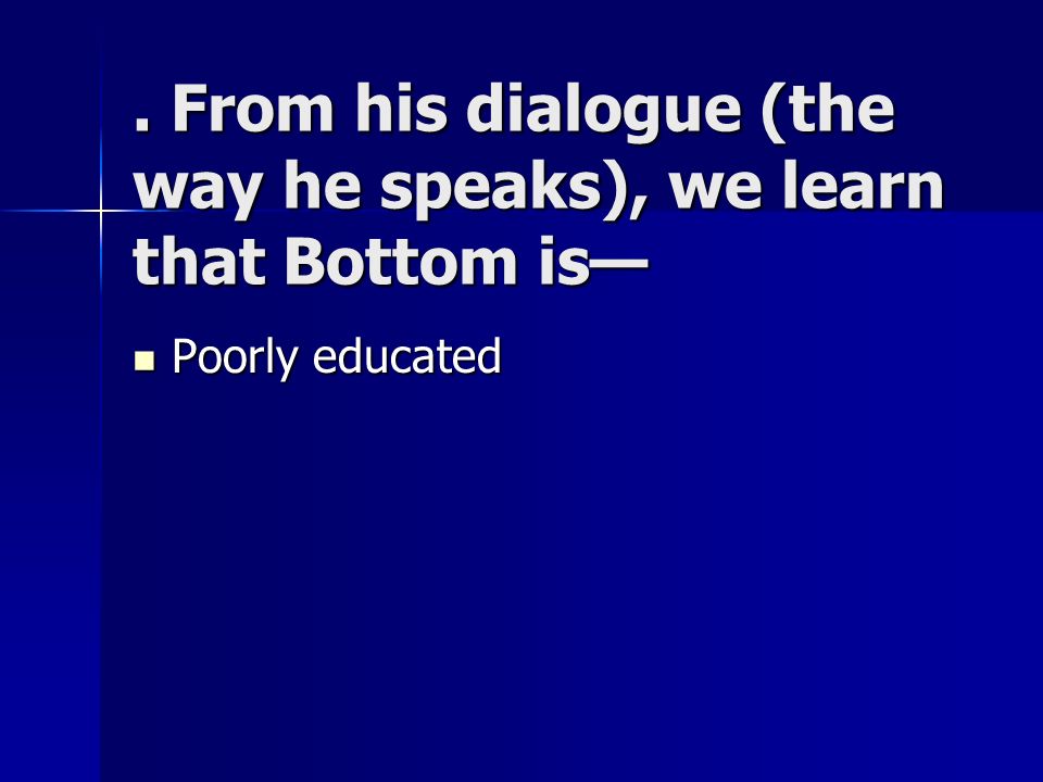. From his dialogue (the way he speaks), we learn that Bottom is—