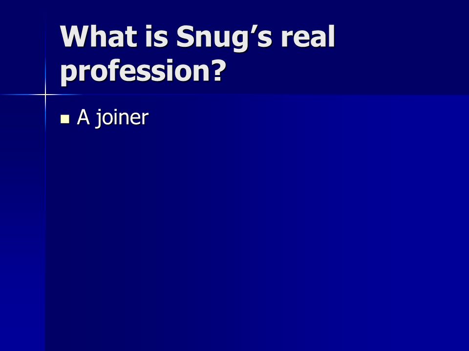 What is Snug’s real profession
