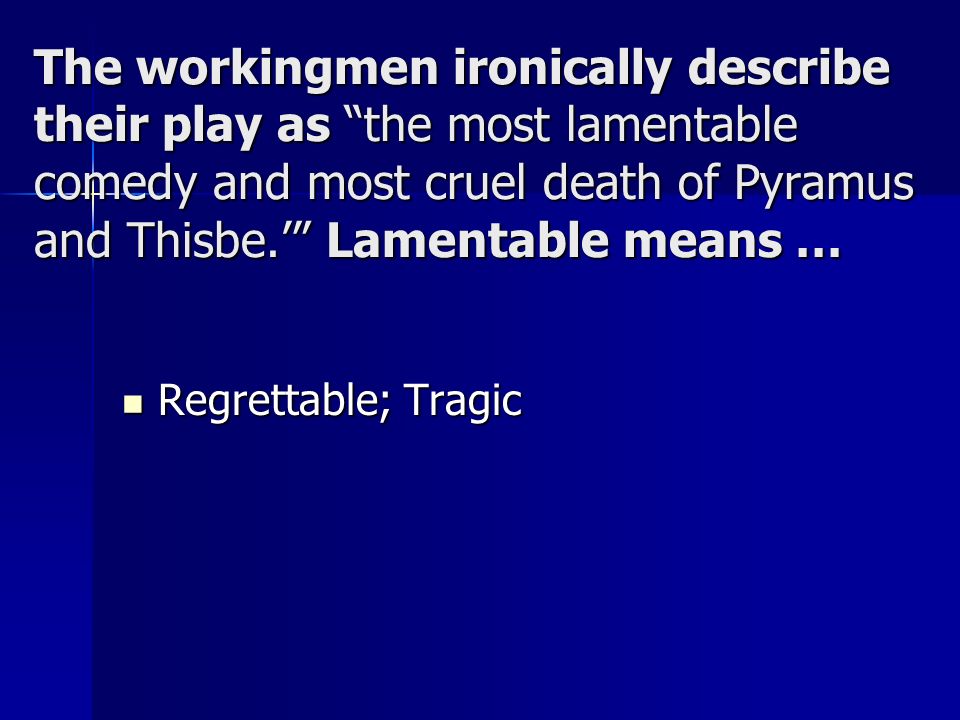 The workingmen ironically describe their play as the most lamentable comedy and most cruel death of Pyramus and Thisbe.’ Lamentable means …