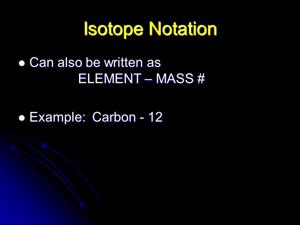 Isotope Notation Can also be written as ELEMENT – MASS #