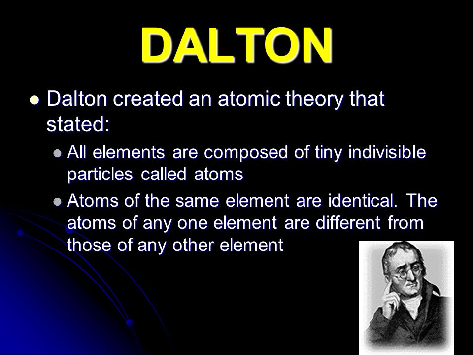 DALTON Dalton created an atomic theory that stated: