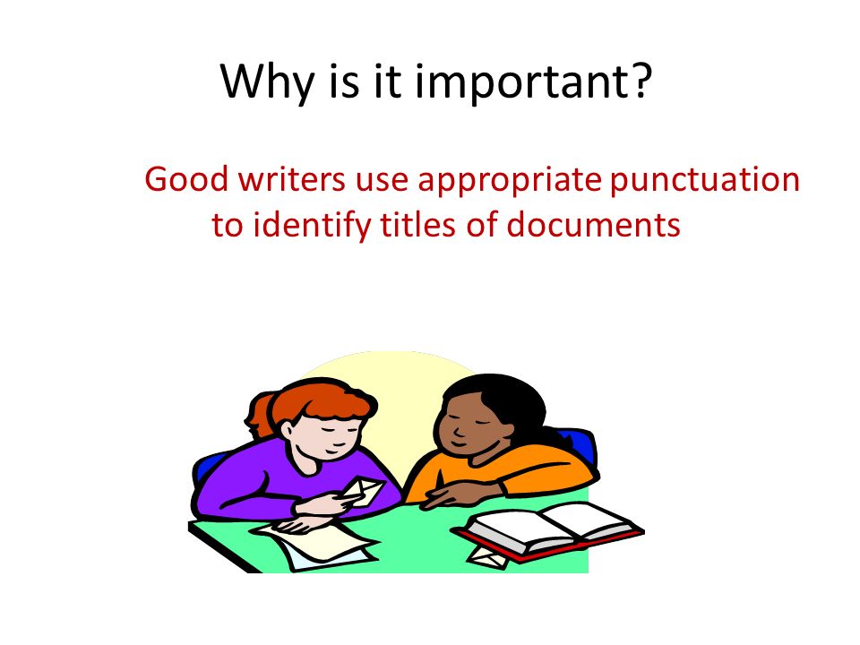 Why is it important Good writers use appropriate punctuation to identify titles of documents.