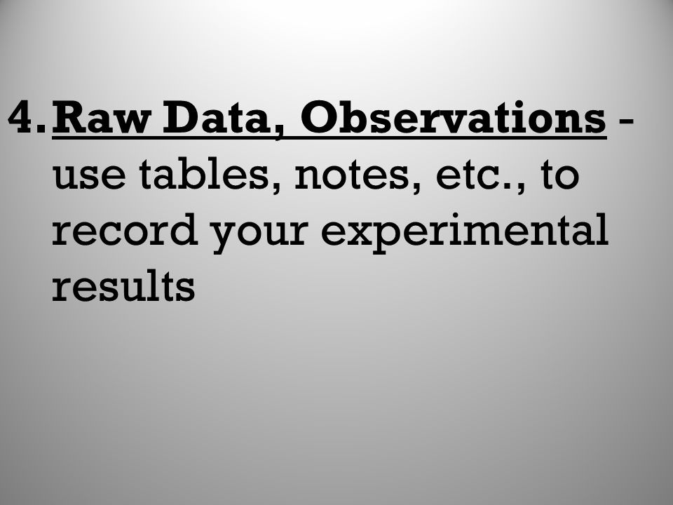 Raw Data, Observations - use tables, notes, etc