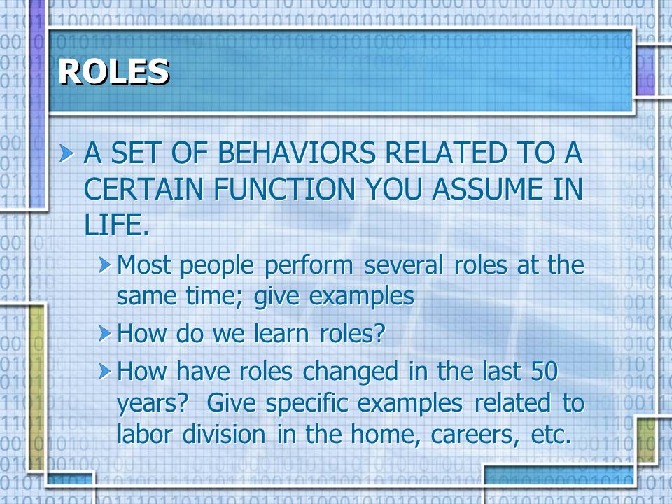 ROLES A SET OF BEHAVIORS RELATED TO A CERTAIN FUNCTION YOU ASSUME IN LIFE. Most people perform several roles at the same time; give examples.