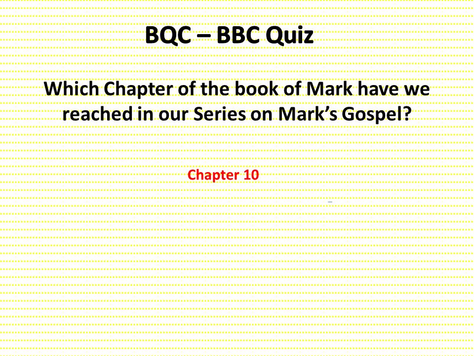 BQC – BBC Quiz Which Chapter of the book of Mark have we reached in our Series on Mark’s Gospel.