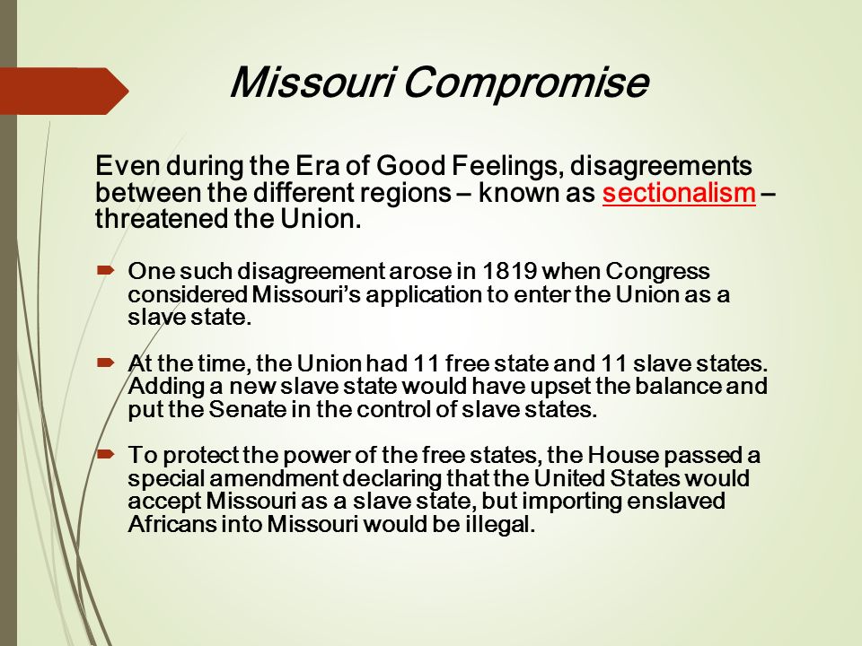 Missouri Compromise Even during the Era of Good Feelings, disagreements between the different regions – known as sectionalism – threatened the Union.