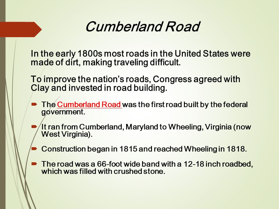 Cumberland Road In the early 1800s most roads in the United States were made of dirt, making traveling difficult.