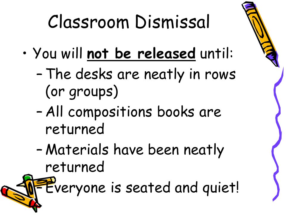 Classroom Dismissal You will not be released until: